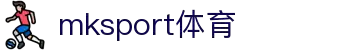 mk体育(mksport集团)股份公司